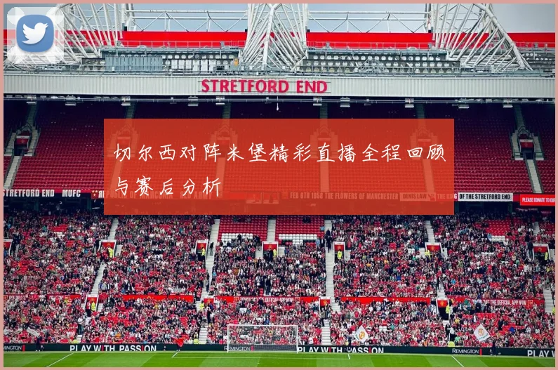 切尔西对阵米堡精彩直播全程回顾与赛后分析