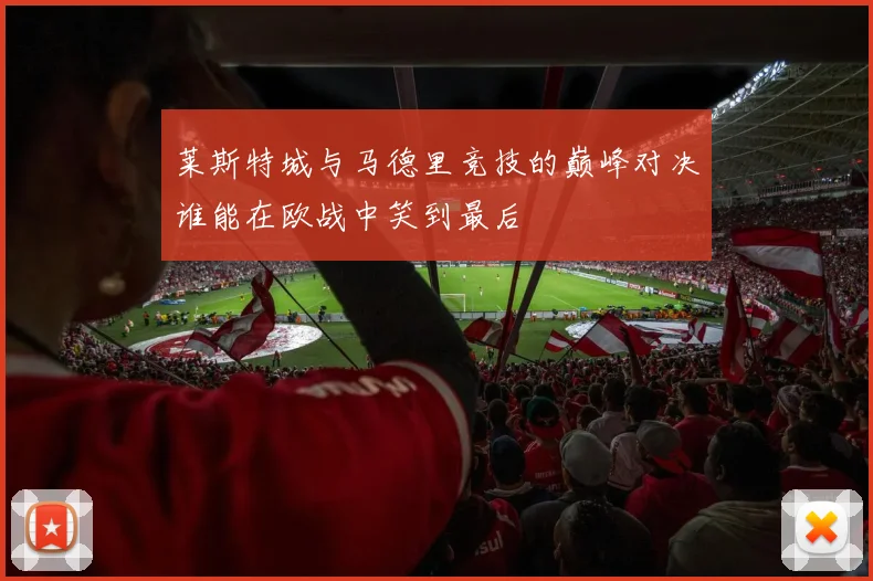 莱斯特城与马德里竞技的巅峰对决谁能在欧战中笑到最后