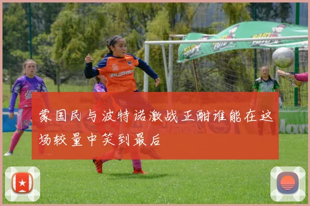 蒙国民与波特诺激战正酣谁能在这场较量中笑到最后