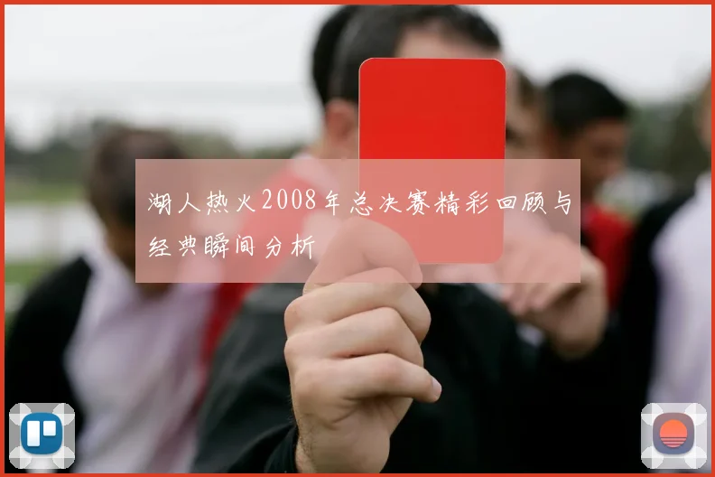 湖人热火2008年总决赛精彩回顾与经典瞬间分析