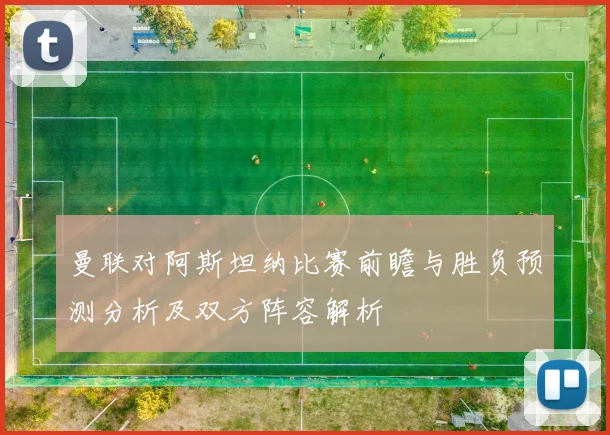 曼联对阿斯坦纳比赛前瞻与胜负预测分析及双方阵容解析