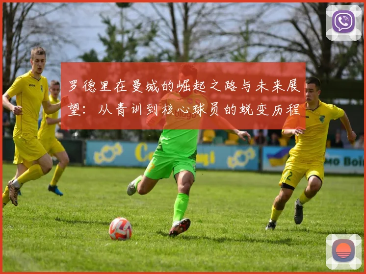 罗德里在曼城的崛起之路与未来展望：从青训到核心球员的蜕变历程