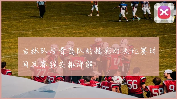 吉林队与青岛队的精彩对决比赛时间及赛程安排详解