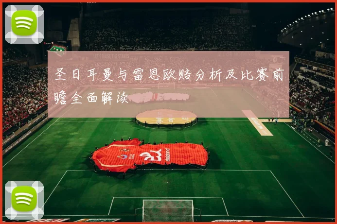 圣日耳曼与雷恩欧赔分析及比赛前瞻全面解读