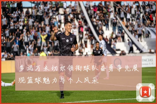 多诺万米切尔领衔球队奋勇争先展现篮球魅力与个人风采