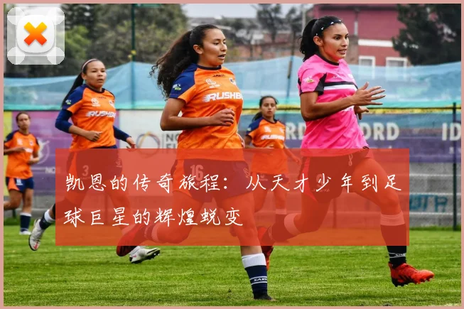 凯恩的传奇旅程：从天才少年到足球巨星的辉煌蜕变