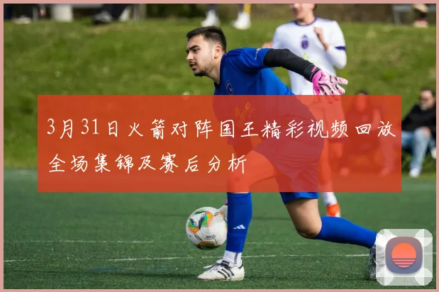 3月31日火箭对阵国王精彩视频回放全场集锦及赛后分析