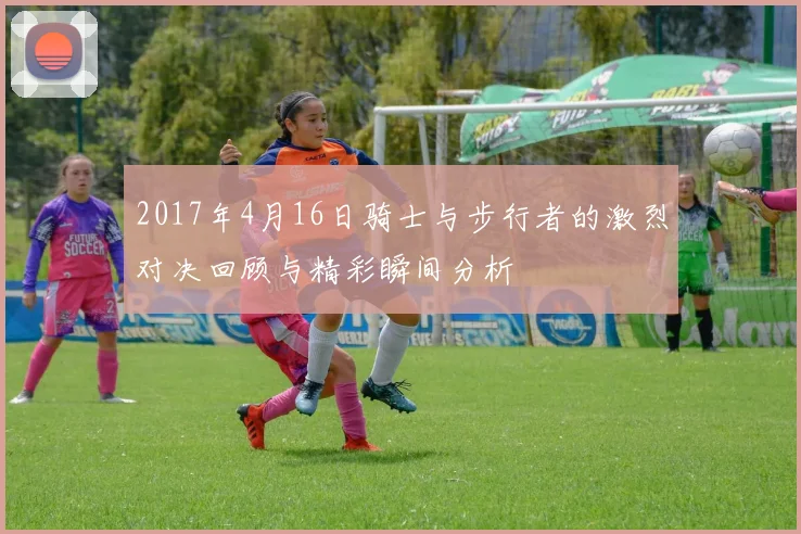 2017年4月16日骑士与步行者的激烈对决回顾与精彩瞬间分析