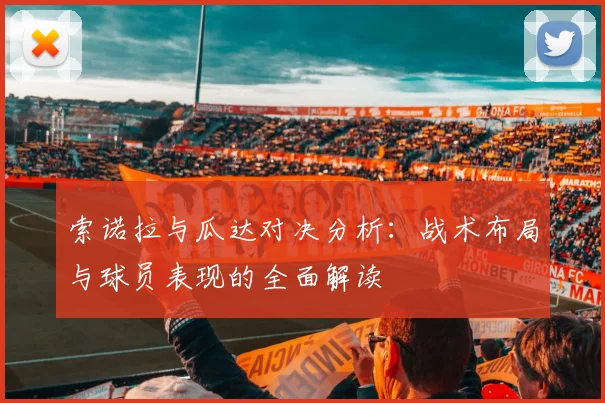 索诺拉与瓜达对决分析：战术布局与球员表现的全面解读