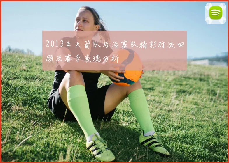 2013年火箭队与活塞队精彩对决回顾及赛季表现分析