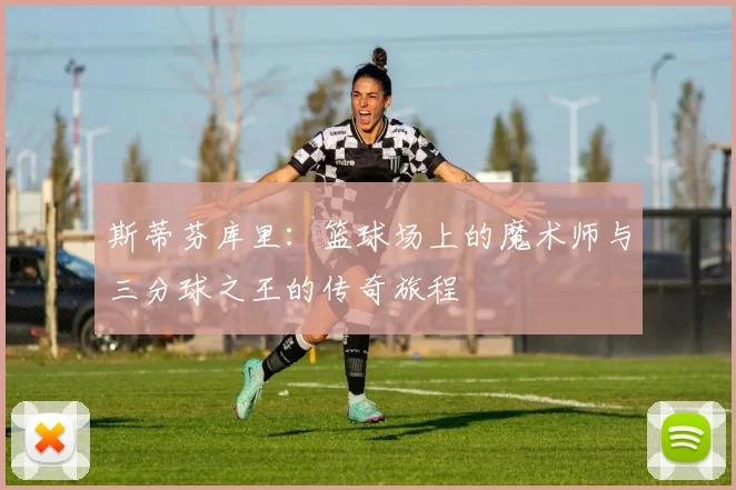 斯蒂芬库里：篮球场上的魔术师与三分球之王的传奇旅程