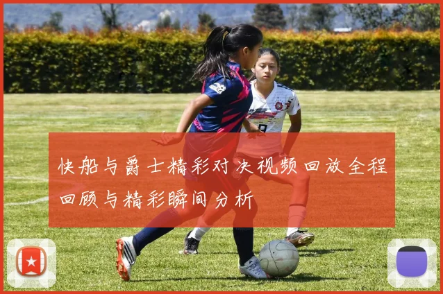 快船与爵士精彩对决视频回放全程回顾与精彩瞬间分析