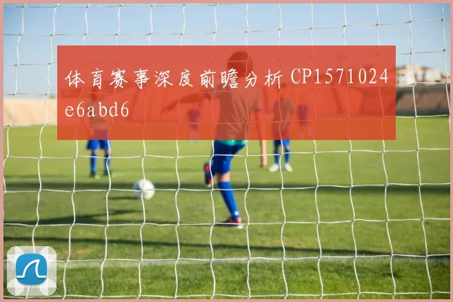 体育赛事深度前瞻分析 CP1571024e6abd6