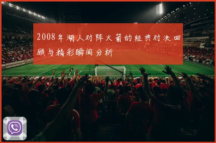 2008年湖人对阵火箭的经典对决回顾与精彩瞬间分析