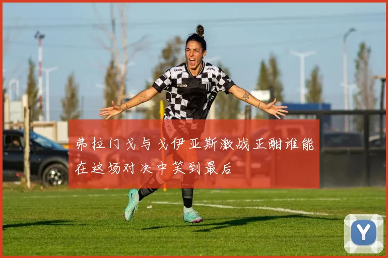 弗拉门戈与戈伊亚斯激战正酣谁能在这场对决中笑到最后