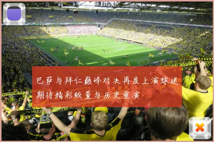 巴萨与拜仁巅峰对决再度上演球迷期待精彩较量与历史重演