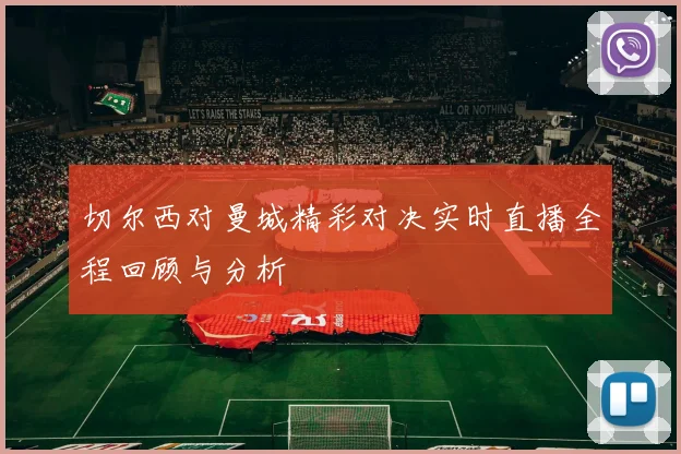 切尔西对曼城精彩对决实时直播全程回顾与分析