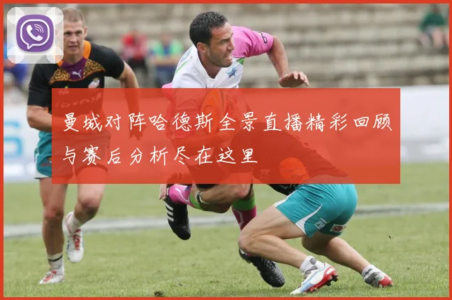 曼城对阵哈德斯全景直播精彩回顾与赛后分析尽在这里