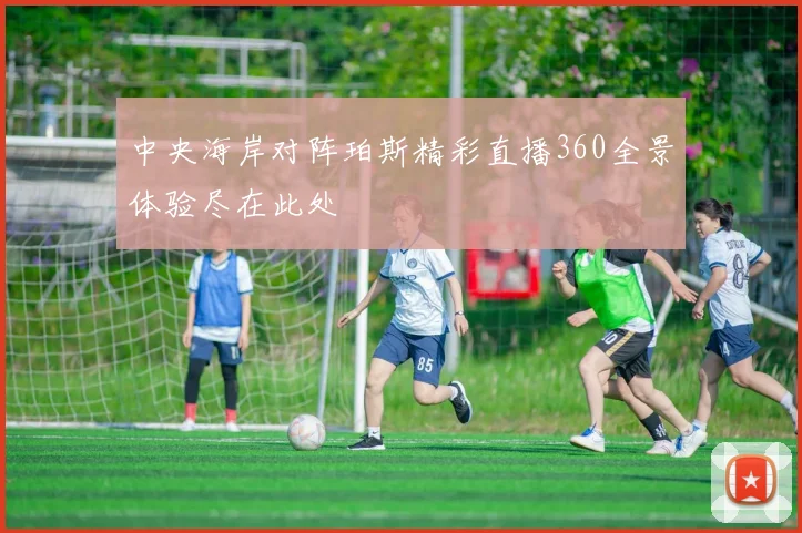 中央海岸对阵珀斯精彩直播360全景体验尽在此处