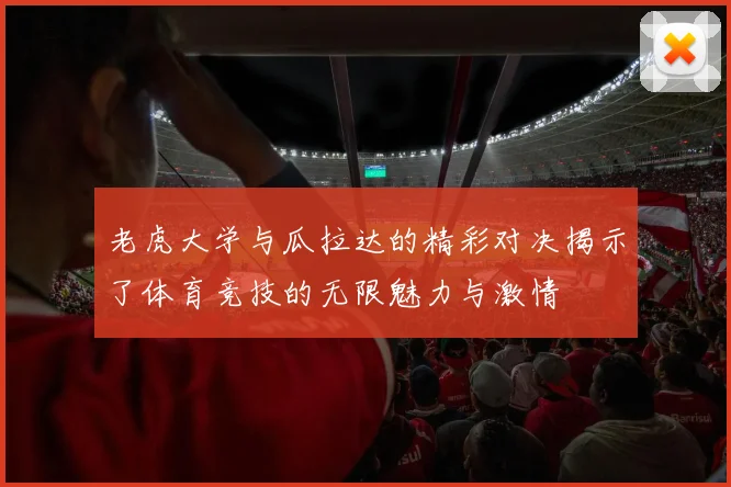 老虎大学与瓜拉达的精彩对决揭示了体育竞技的无限魅力与激情