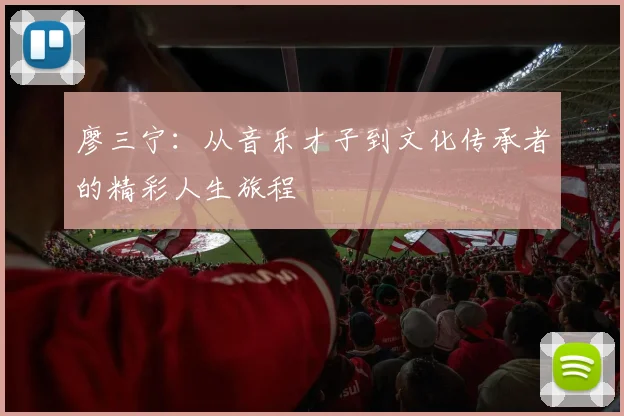 廖三宁：从音乐才子到文化传承者的精彩人生旅程