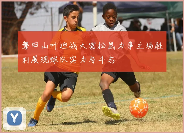 磐田山叶迎战大宫松鼠力争主场胜利展现球队实力与斗志