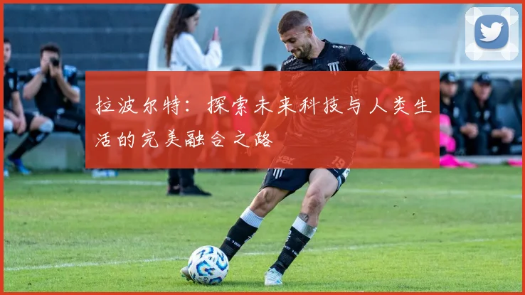 拉波尔特：探索未来科技与人类生活的完美融合之路